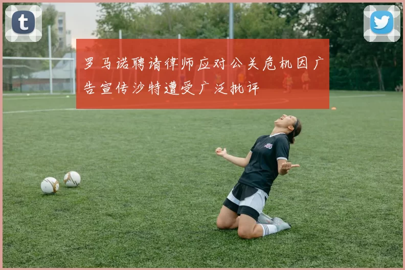 罗马诺聘请律师应对公关危机因广告宣传沙特遭受广泛批评