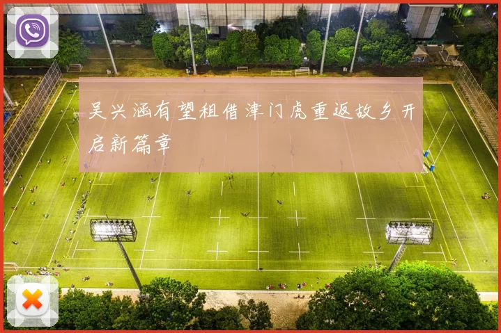 吴兴涵有望租借津门虎重返故乡开启新篇章