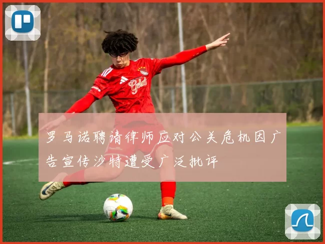 罗马诺聘请律师应对公关危机因广告宣传沙特遭受广泛批评