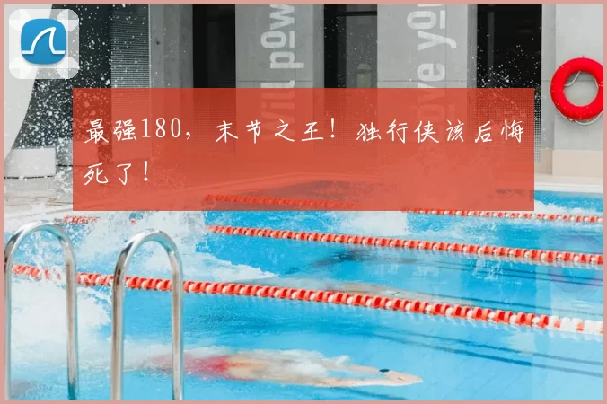 最强180,末节之王!独行侠该后悔死了!