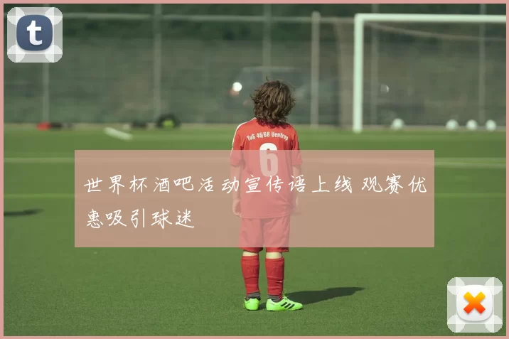 世界杯酒吧活动宣传语上线 观赛优惠吸引球迷