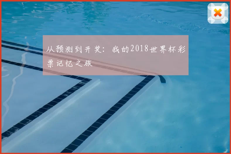 从预测到开奖:我的2018世界杯彩票记忆之旅