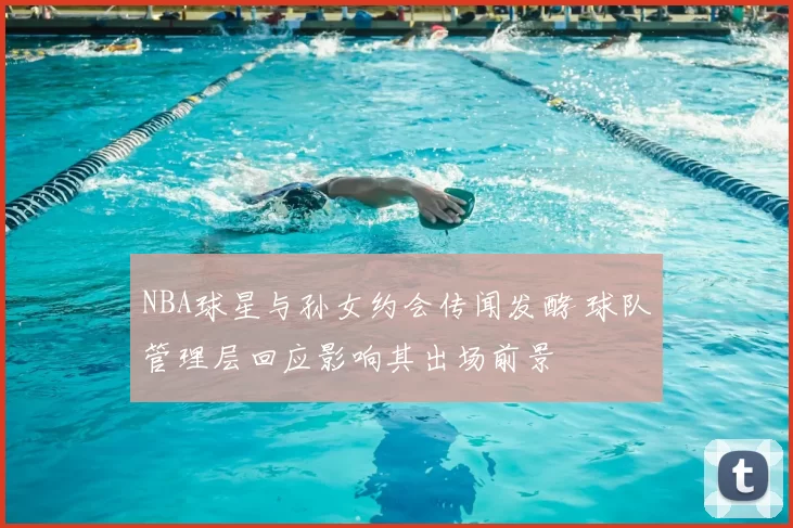 NBA球星与孙女约会传闻发酵 球队管理层回应影响其出场前景