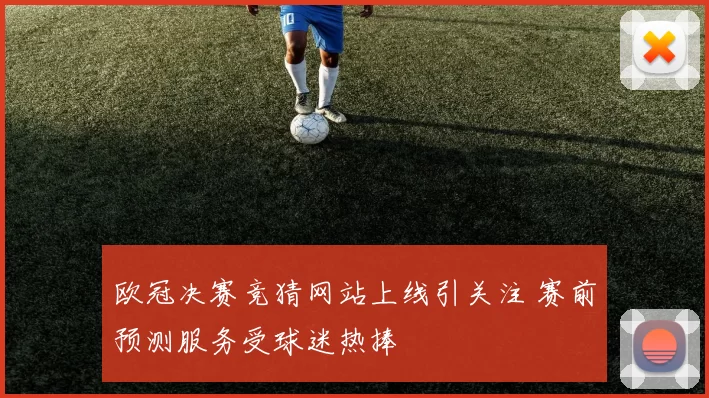 欧冠决赛竞猜网站上线引关注 赛前预测服务受球迷热捧