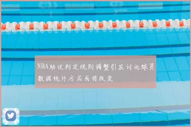 NBA助攻判定规则调整引发讨论球员数据统计方式或将改变