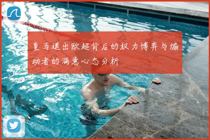 皇马退出欧超背后的权力博弈与煽动者的满意心态分析