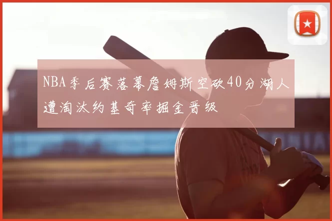 NBA季后赛落幕詹姆斯空砍40分湖人遭淘汰约基奇率掘金晋级