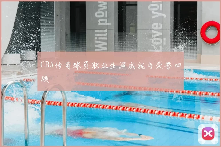 CBA传奇球员职业生涯成就与荣誉回顾