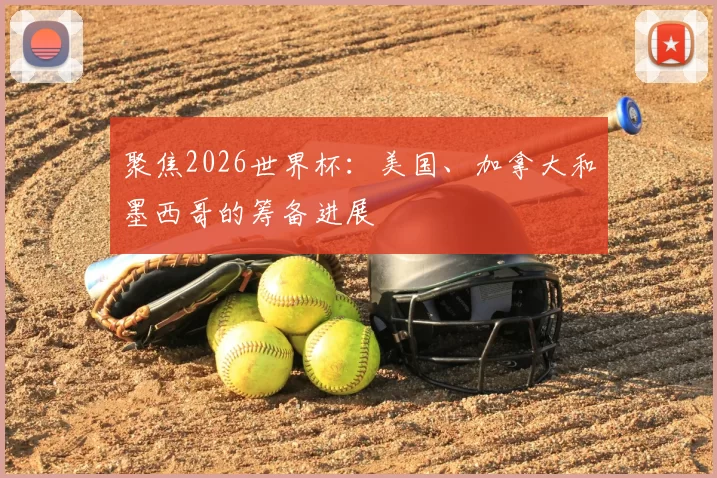 聚焦2026世界杯:美国、加拿大和墨西哥的筹备进展