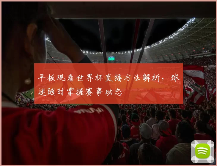 平板观看世界杯直播方法解析,球迷随时掌握赛事动态