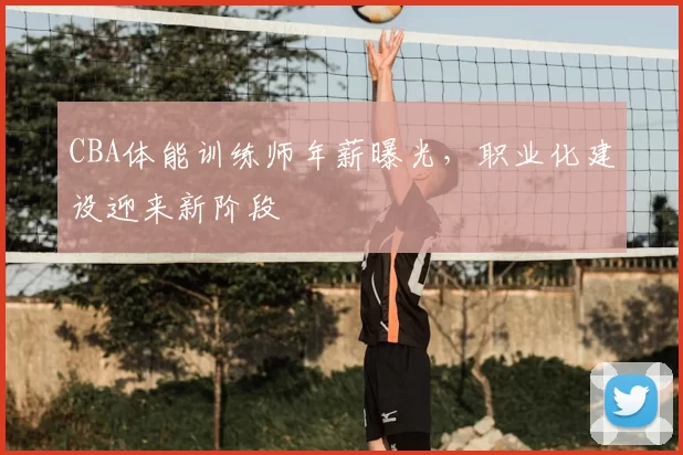CBA体能训练师年薪曝光，职业化建设迎来新阶段