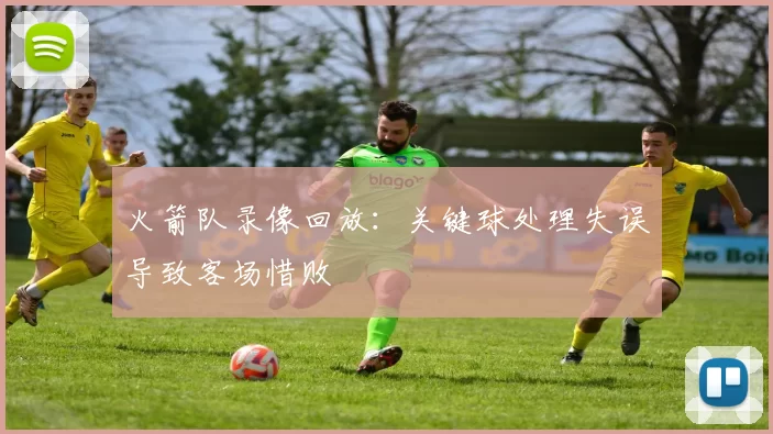 火箭队录像回放:关键球处理失误导致客场惜败