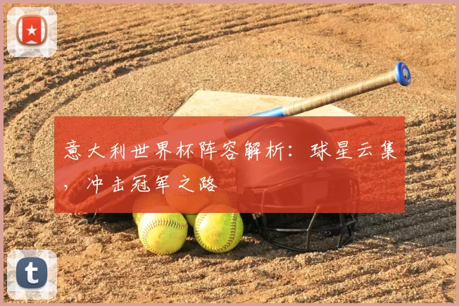 意大利世界杯阵容解析：球星云集，冲击冠军之路