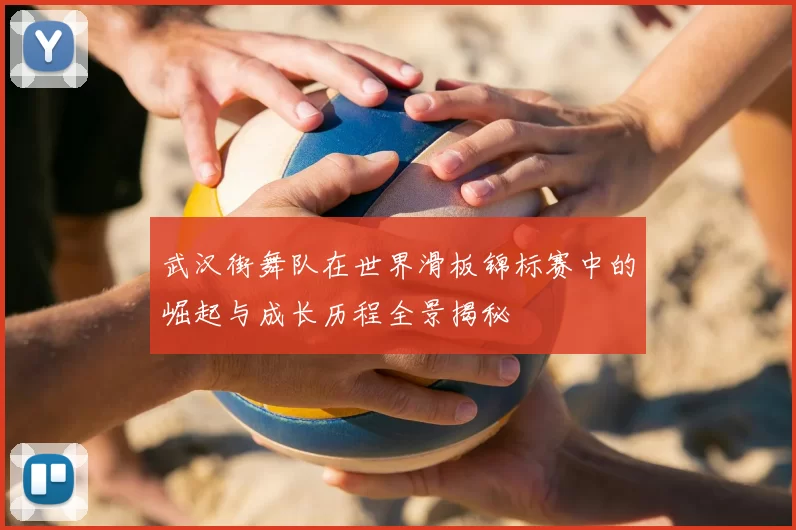 武汉街舞队在世界滑板锦标赛中的崛起与成长历程全景揭秘