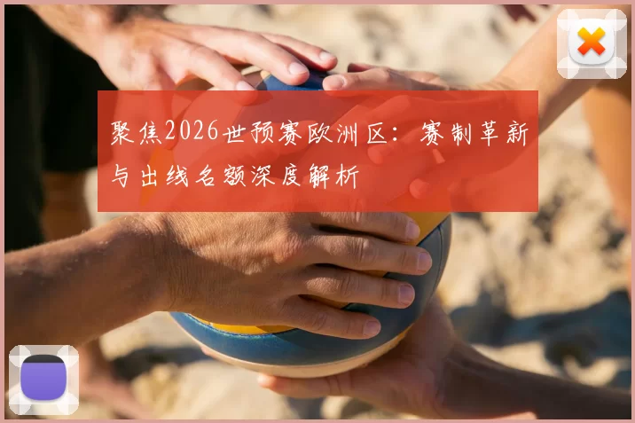 聚焦2026世预赛欧洲区：赛制革新与出线名额深度解析