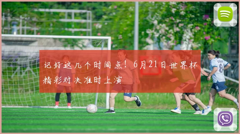 记好这几个时间点!6月21日世界杯精彩对决准时上演
