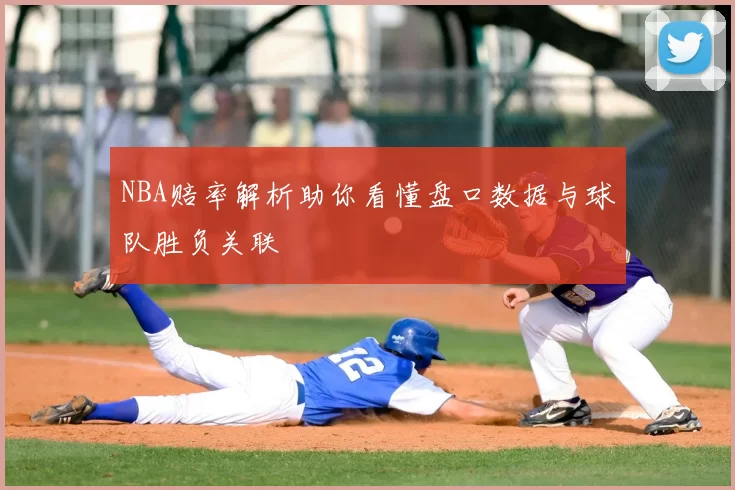 NBA赔率解析助你看懂盘口数据与球队胜负关联