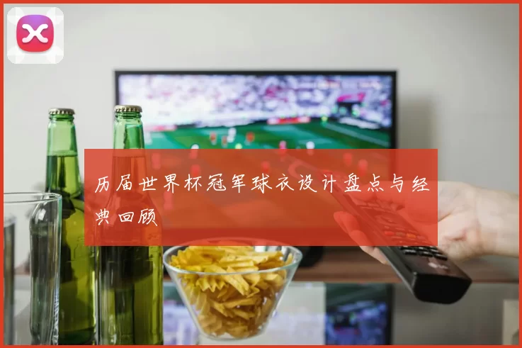 历届世界杯冠军球衣设计盘点与经典回顾