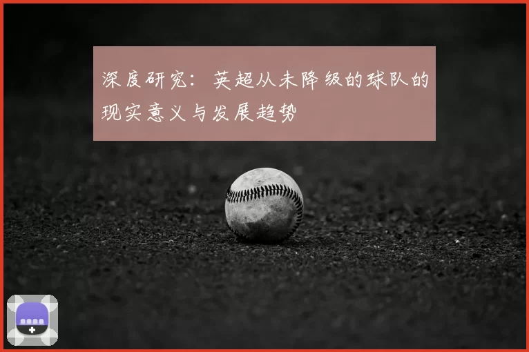 深度研究：英超从未降级的球队的现实意义与发展趋势
