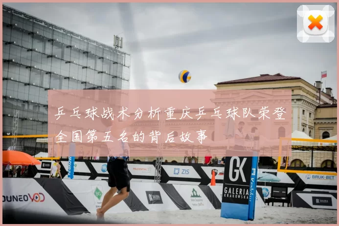 乒乓球战术分析重庆乒乓球队荣登全国第五名的背后故事