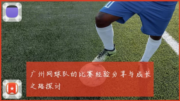 广州网球队的比赛经验分享与成长之路探讨