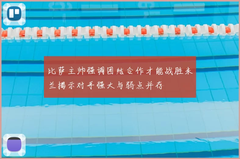 比萨主帅强调团结合作才能战胜米兰揭示对手强大与弱点并存