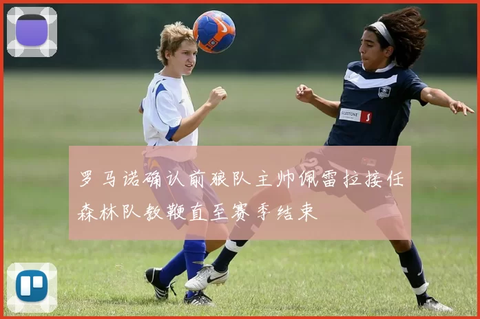 罗马诺确认前狼队主帅佩雷拉接任森林队教鞭直至赛季结束