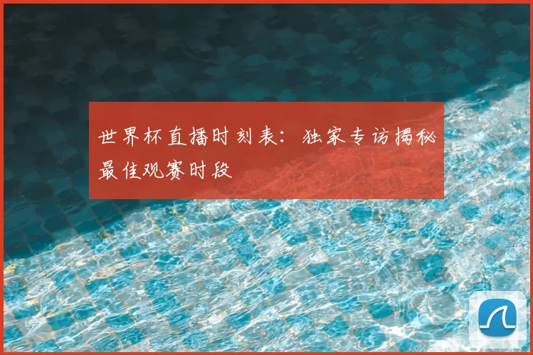 世界杯直播时刻表:独家专访揭秘最佳观赛时段