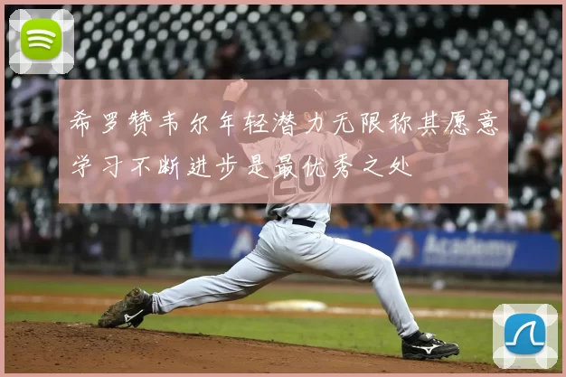 希罗赞韦尔年轻潜力无限称其愿意学习不断进步是最优秀之处