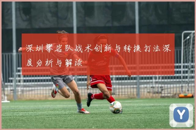 深圳攀岩队战术创新与转换打法深度分析与解读