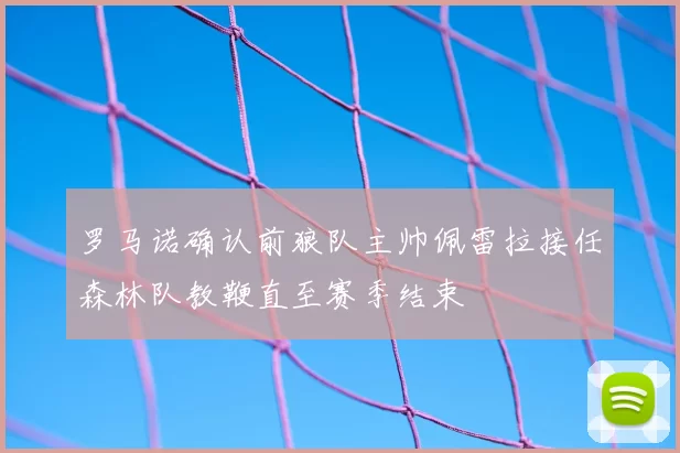 罗马诺确认前狼队主帅佩雷拉接任森林队教鞭直至赛季结束