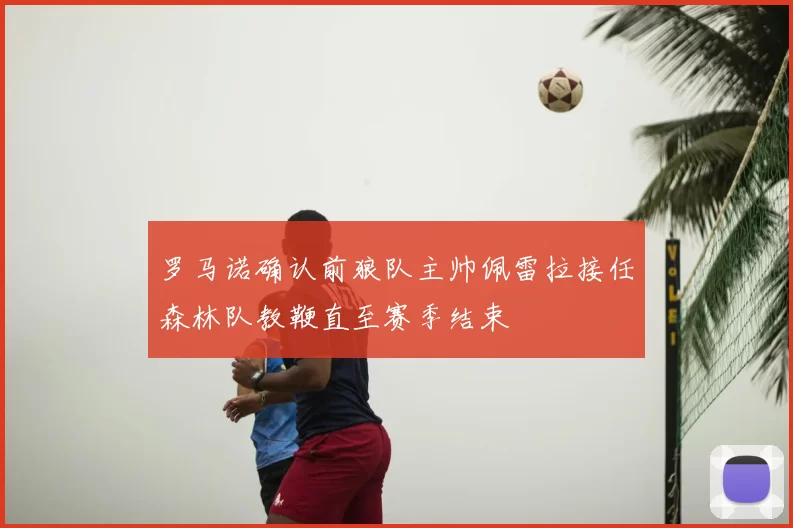 罗马诺确认前狼队主帅佩雷拉接任森林队教鞭直至赛季结束