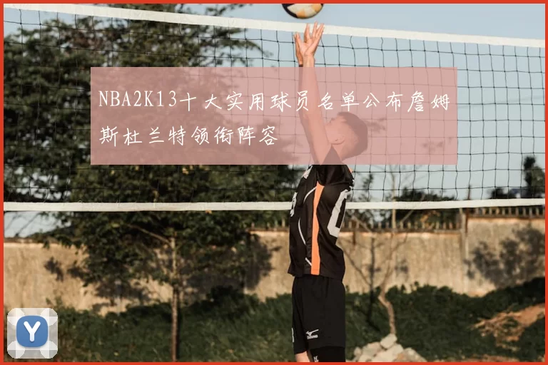 NBA2K13十大实用球员名单公布詹姆斯杜兰特领衔阵容