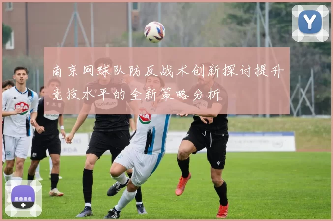 南京网球队防反战术创新探讨提升竞技水平的全新策略分析