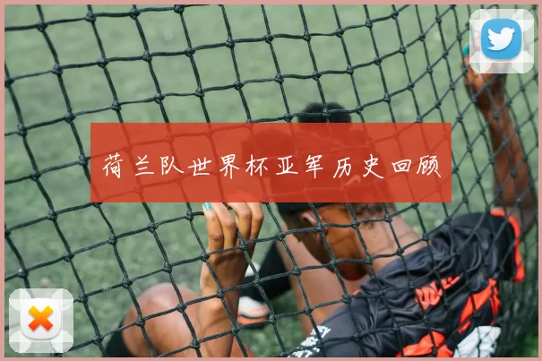 荷兰队世界杯亚军历史回顾