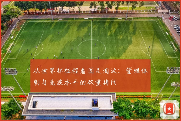 从世界杯征程看国足淘汰:管理体制与竞技水平的双重拷问