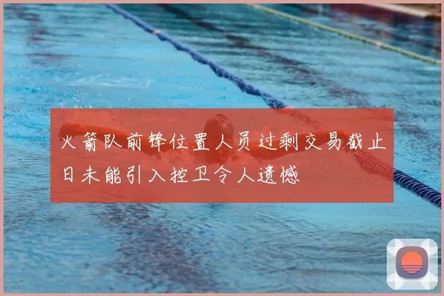 火箭队前锋位置人员过剩交易截止日未能引入控卫令人遗憾