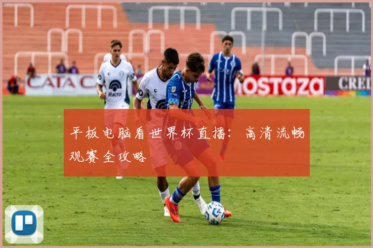 平板电脑看世界杯直播:高清流畅观赛全攻略