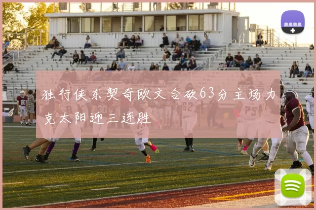 独行侠东契奇欧文合砍63分主场力克太阳迎三连胜