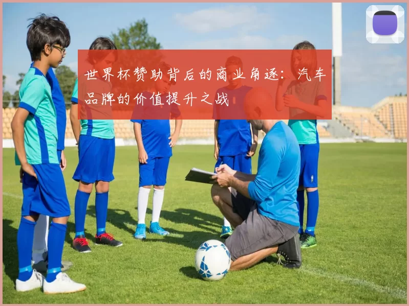 世界杯赞助背后的商业角逐:汽车品牌的价值提升之战