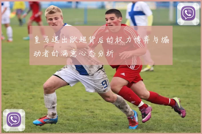 皇马退出欧超背后的权力博弈与煽动者的满意心态分析