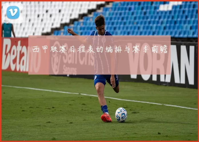 西甲联赛日程表的编排与赛季前瞻