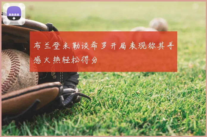 布兰登米勒谈希罗开局表现称其手感火热轻松得分