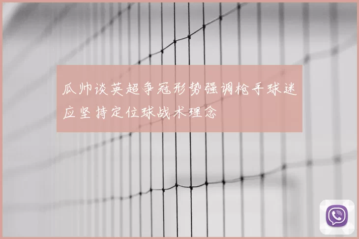 瓜帅谈英超争冠形势强调枪手球迷应坚持定位球战术理念