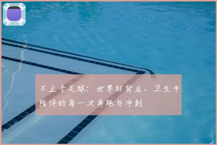 不止于足球：世界杯背后，卫生巾陪伴的每一次奔跑与冲刺