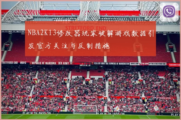 NBA2K13修改器玩家破解游戏数据引发官方关注与反制措施