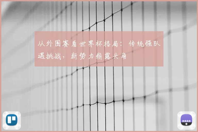 从外围赛看世界杯格局:传统强队遇挑战,新势力崭露头角