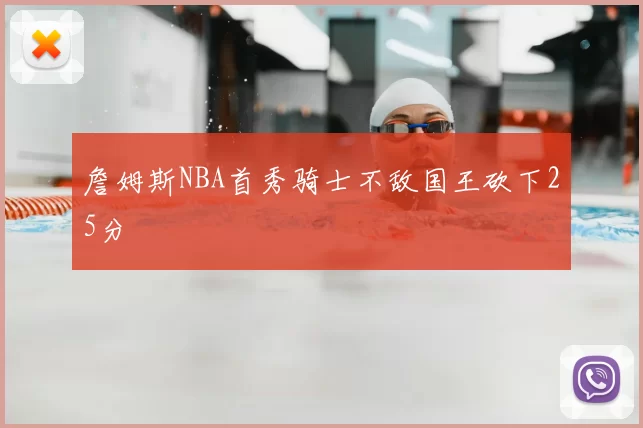 詹姆斯NBA首秀骑士不敌国王砍下25分