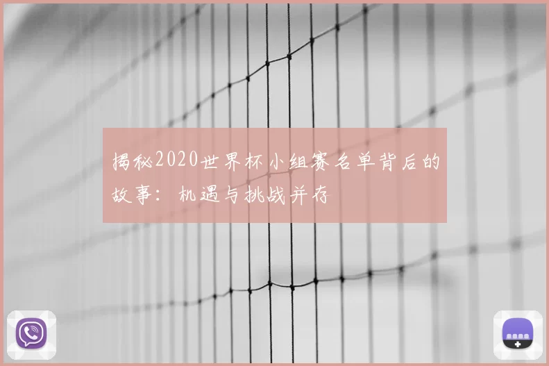 揭秘2020世界杯小组赛名单背后的故事:机遇与挑战并存